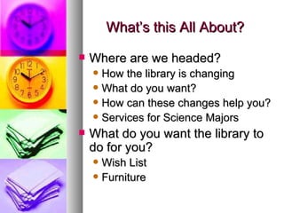 What’s this All About? <ul><li>Where are we headed? </li></ul><ul><ul><li>How the library is changing </li></ul></ul><ul><...