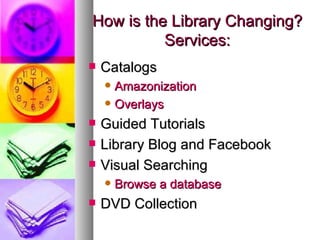 How is the Library Changing? Services: <ul><li>Catalogs </li></ul><ul><ul><li>Amazonization </li></ul></ul><ul><ul><li>Ove...