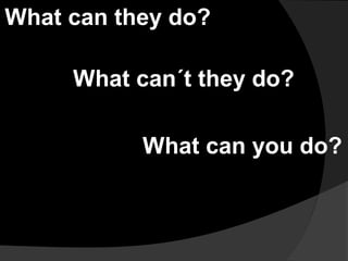 What can they do?
What can´t they do?
What can you do?
 