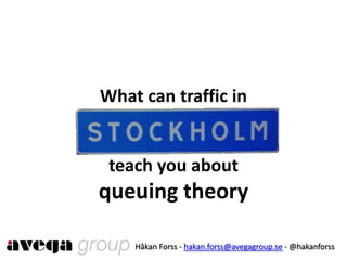 What can traffic inteach you aboutqueuingtheory Håkan Forss - hakan.forss@avegagroup.se - @hakanforss 