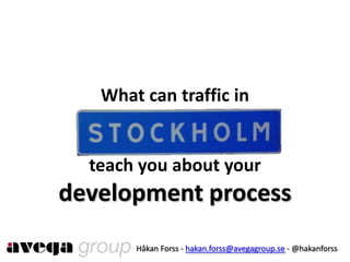 What can traffic inteach you about yourdevelopment process Håkan Forss - hakan.forss@avegagroup.se - @hakanforss 