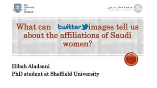 What can images tell us
about the affiliations of Saudi
women?
Hibah Aladsani
PhD student at Sheffield University
 