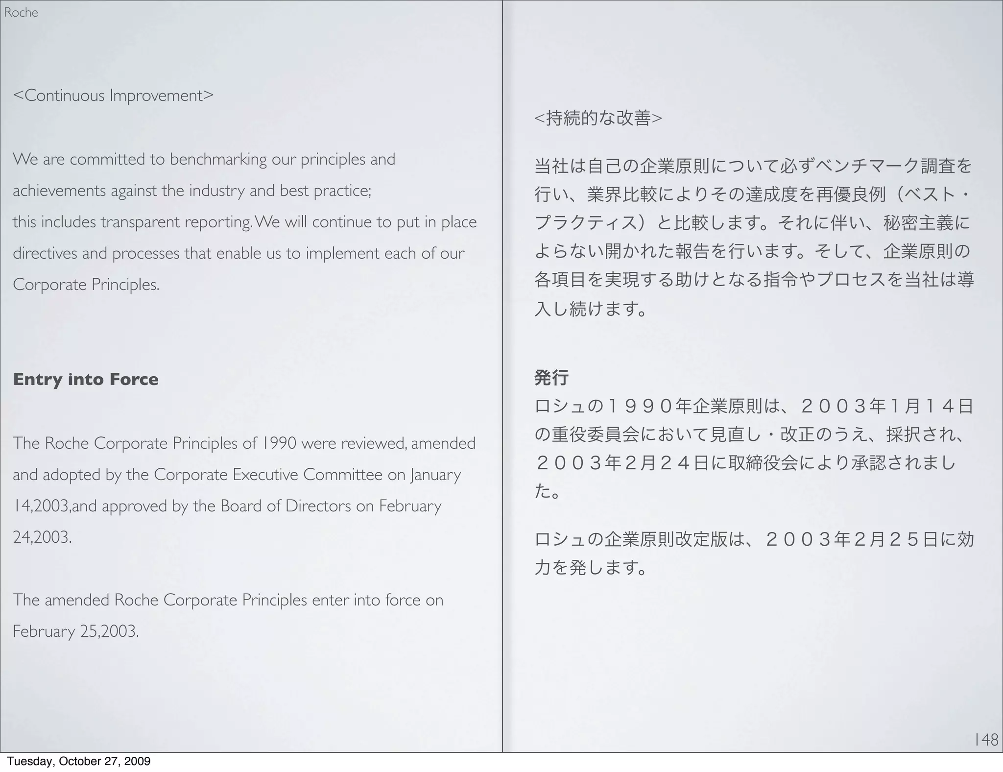 Roche




 <Continuous Improvement>
                                                                         <   >

 We are committed to benchmarking our principles and
 achievements against the industry and best practice;
 this includes transparent reporting. We will continue to put in place
 directives and processes that enable us to implement each of our
 Corporate Principles.




 Entry into Force


 The Roche Corporate Principles of 1990 were reviewed, amended
 and adopted by the Corporate Executive Committee on January
 14,2003,and approved by the Board of Directors on February
 24,2003.


 The amended Roche Corporate Principles enter into force on
 February 25,2003.




                                                                                 148
Tuesday, October 27, 2009
 