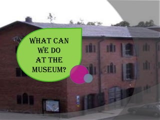 What can
 we do
 at the
museum?
 