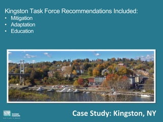 Case Study: Kingston, NY
Kingston Task Force Recommendations Included:
• Mitigation
• Adaptation
• Education
 