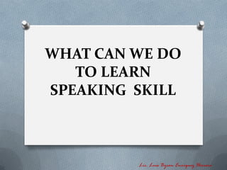 WHAT CAN WE DO
   TO LEARN
SPEAKING SKILL



         Lic. Luis Byron Enríquez Herrera
 