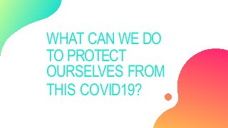 WHAT CAN WE DO
TO PROTECT
OURSELVES FROM
THIS COVID19?
 