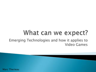 Emerging Technologies and how it applies to
                                  Video Games




Marc Therieau
 