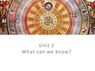 Unit 1 What can we know? 