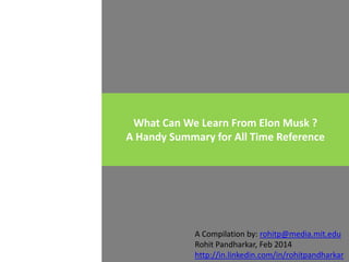 What Can We Learn From Elon Musk ?
A Handy Summary for All Time Reference

A Compilation by: rohitp@media.mit.edu
Rohit Pandharkar, Feb 2014
http://in.linkedin.com/in/rohitpandharkar

 