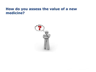 How do you assess the value of a new
medicine?
 