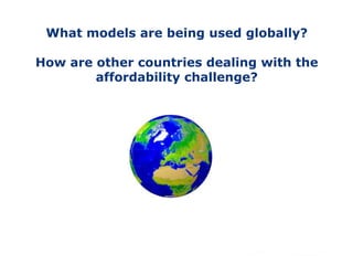 What models are being used globally?
How are other countries dealing with the
affordability challenge?
 