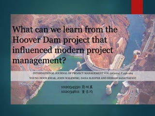 What can we learn from the
Hoover Dam project that
influenced modern project
management?
INTERNATIONAL JOURNAL OF PROJECT MANAGEMENT VOL.32(2014) P.256-264
YOUNG HOON KWAK, JOHN WALEWSKI, DANA SLEEPER AND HESSAM SADATSAFAVI
102034550 簡翊真
102034611 董咨均
 