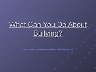 What Can You Do About
      Bullying?

   http://4useful.com/readthis/MethodsToStopBullying.php
 