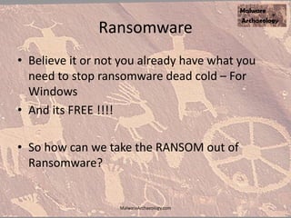 Ransomware
• Believe it or not you already have what you
need to stop ransomware dead cold – For
Windows
• And its FREE !!!!
• So how can we take the RANSOM out of
Ransomware?
MalwareArchaeology.com
 