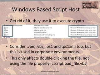 Windows Based Script Host
• Get rid of it, they use it to execute crypto
• Consider .vbe, .vbs, .ps1 and .ps1xml too, but
this is used in corporate environments
• This only affects double-clicking the file, not
using the file properly (cscript bad_file.vbs)
MalwareArchaeology.com
 
