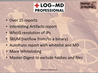 • Over 25 reports
• Interesting Artifacts report
• WhoIS resolution of IPs
• SRUM (netflow from/to a binary)
• AutoRuns report with whitelist and MD
• More Whitelisting
• Master-Digest to exclude hashes and files
MalwareArchaeology.com
 