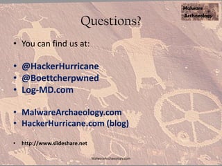 Questions?
• You can find us at:
• @HackerHurricane
• @Boettcherpwned
• Log-MD.com
• MalwareArchaeology.com
• HackerHurricane.com (blog)
• http://www.slideshare.net
MalwareArchaeology.com
 