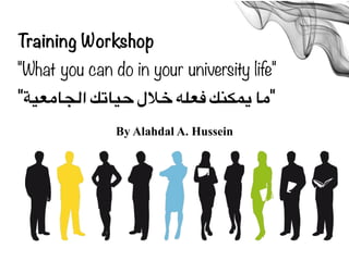Training Workshop
"What Can You Achieve during
Your University Life?"
By Alahdal A. Hussein
 