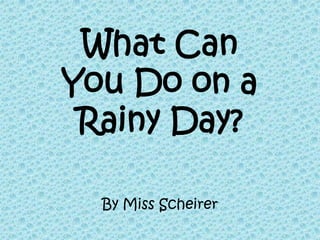 What Can You Do on a Rainy Day? By Miss Scheirer 