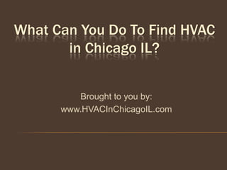 What Can You Do To Find HVAC
       in Chicago IL?


         Brought to you by:
      www.HVACInChicagoIL.com
 