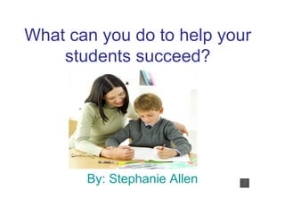 What can you do to help your
    students succeed?




       By: Stephanie Allen
 