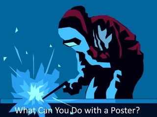 What Can You Do with a Poster?
 