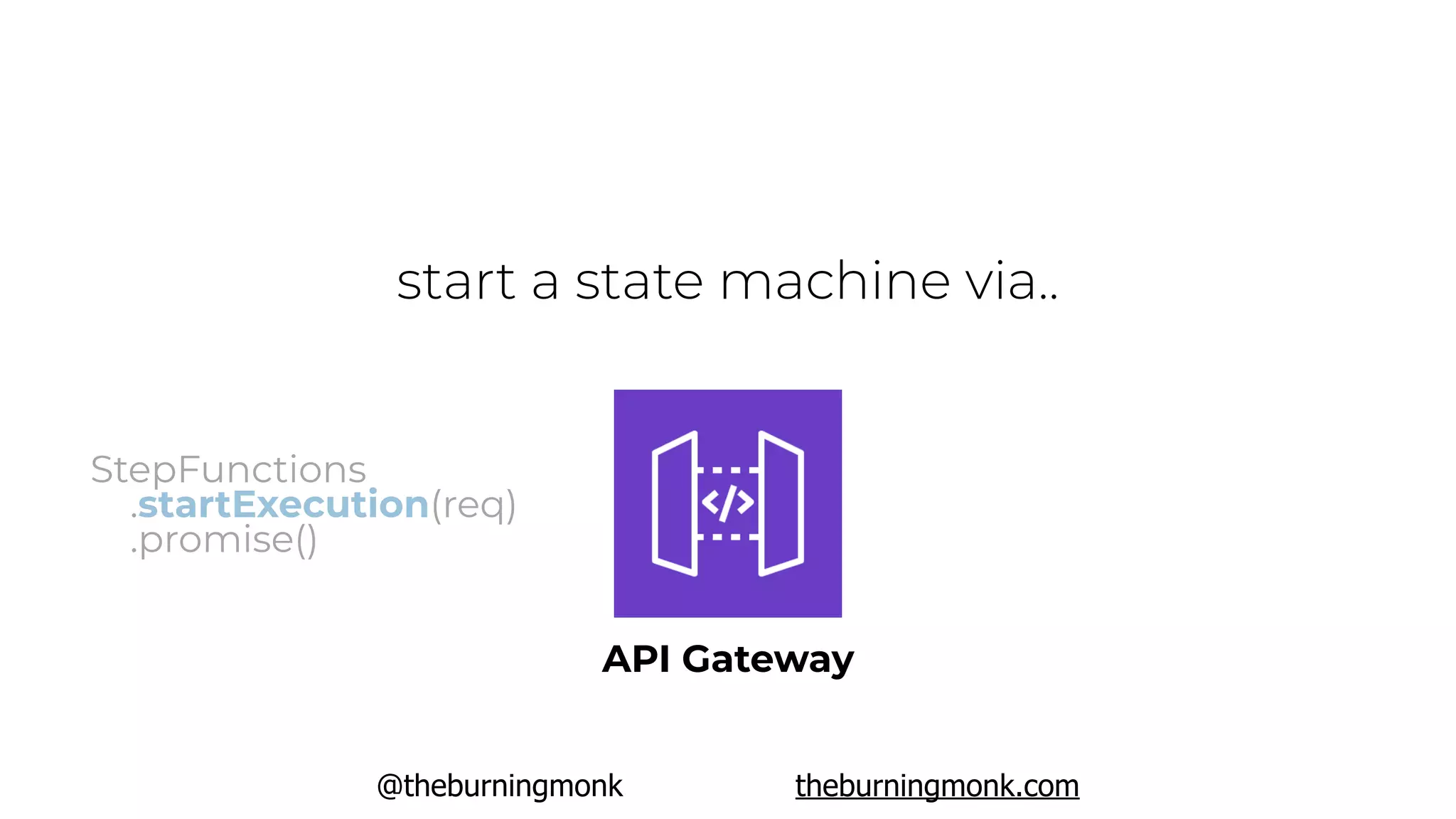 @theburningmonk theburningmonk.com
start a state machine via..
API Gateway
StepFunctions
.startExecution(req)
.promise()
 