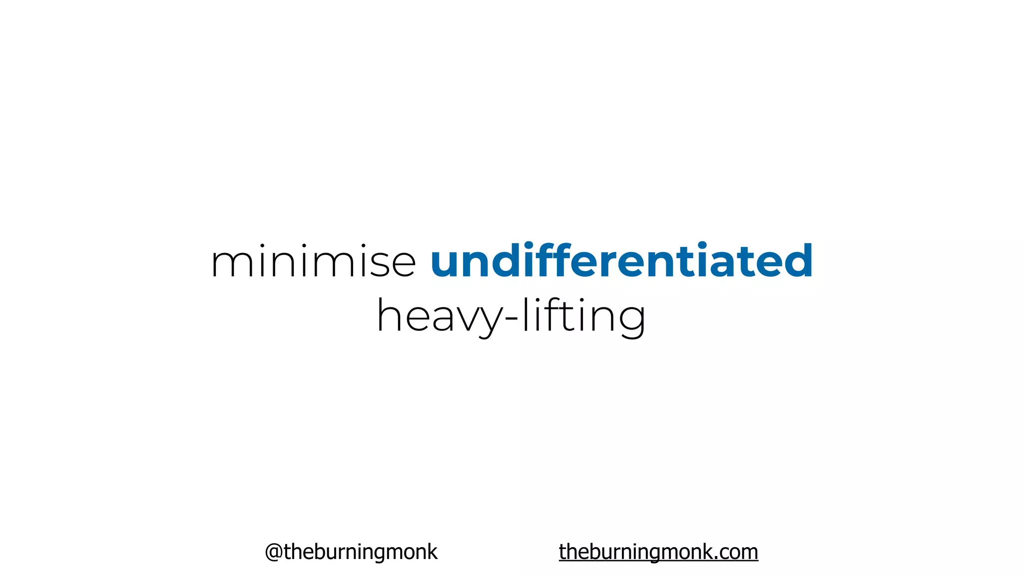 @theburningmonk theburningmonk.com
minimise undifferentiated
heavy-lifting
 