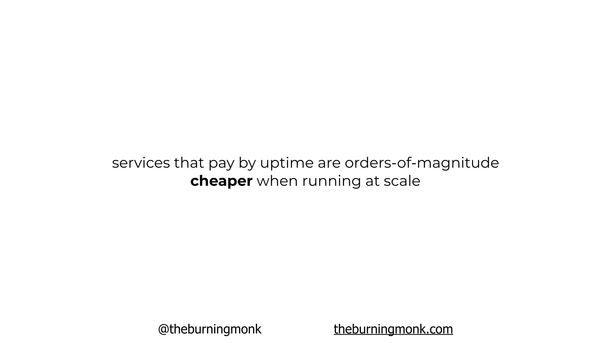 @theburningmonk theburningmonk.com
services that pay by uptime are orders-of-magnitude
cheaper when running at scale
 