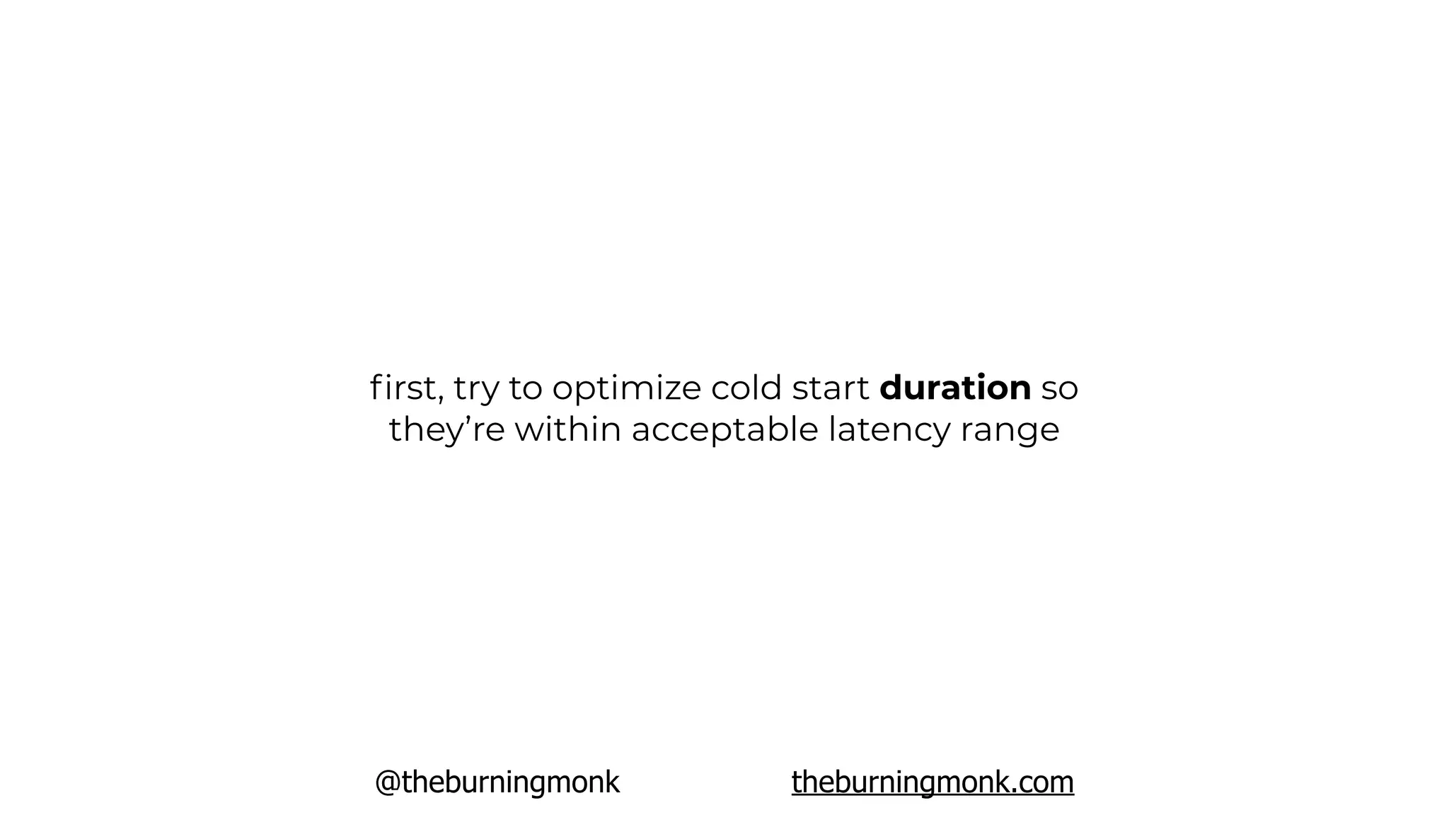 @theburningmonk theburningmonk.com
ﬁrst, try to optimize cold start duration so
they’re within acceptable latency range
 
