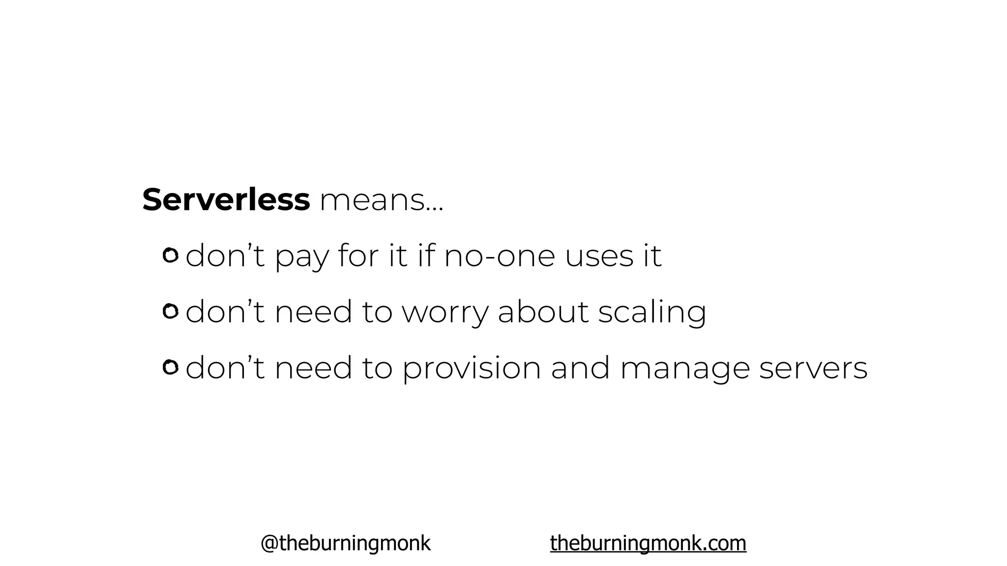 @theburningmonk theburningmonk.com
Serverless means…
don’t pay for it if no-one uses it
don’t need to worry about scaling
don’t need to provision and manage servers
 