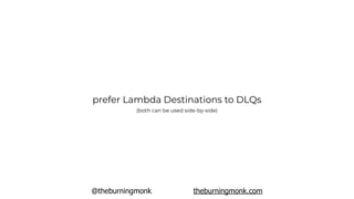 @theburningmonk theburningmonk.com
prefer Lambda Destinations to DLQs
(both can be used side-by-side)
 