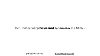 @theburningmonk theburningmonk.com
then, consider using Provisioned Concurrency as a fallback
 