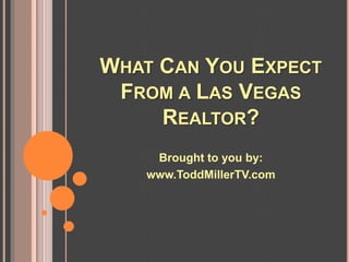 WHAT CAN YOU EXPECT
 FROM A LAS VEGAS
     REALTOR?
    Brought to you by:
   www.ToddMillerTV.com
 