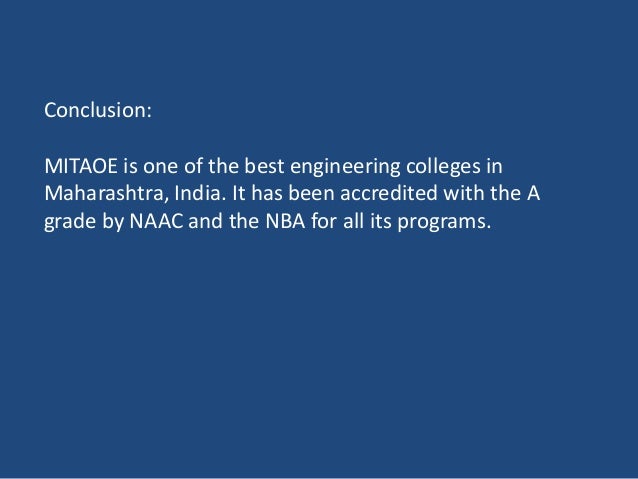 Conclusion:
MITAOE is one of the best engineering colleges in
Maharashtra, India. It has been accredited with the A
grade by NAAC and the NBA for all its programs.
 