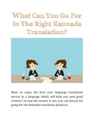 What Can You Go For
In The Right Kannada
Translation?
Want to enjoy the best ever language translation
service in a language which will help you earn good
reviews? In case the answer is yes, you can always try
going for the Kannada translation practices.
 