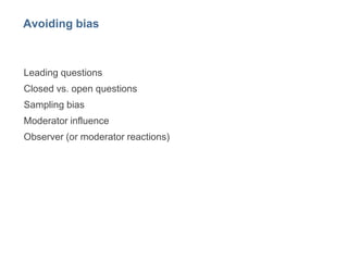 24
Avoiding bias
Leading questions
Closed vs. open questions
Sampling bias
Moderator influence
Observer (or moderator reac...