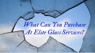 What Can You Purchase
At Elite Glass Services?
 