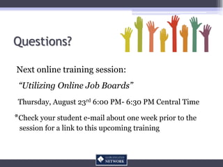 Questions?

Next online training session:
 “Utilizing Online Job Boards”
 Thursday, August 23rd 6:00 PM- 6:30 PM Central T...
