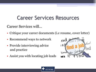 Career Services Resources
Career Services will…
• Critique your career documents (i.e resume, cover letter)
• Recommend wa...