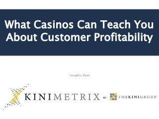 What Casinos Can Teach You
About Customer Profitability
insights from
 