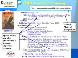 30
                 ISBD in an online catalog
                     / shows statement of responsibility, i.e. author, follows




                                                                    General
                                                                    Material
                                                                    Designation

Spaces before
and after
punctuation to
separate
important
elements
 