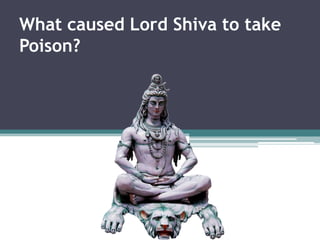 What caused Lord Shiva to take
Poison?
 