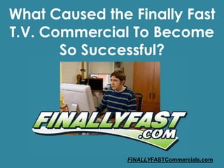 What Caused the Finally Fast T.V. Commercial To Become So Successful? FINALLYFASTCommercials.com 