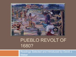 WHAT CAUSED THE
PUEBLO REVOLT OF
1680?
Readings Selected and Introduced by David J.
Weber
 