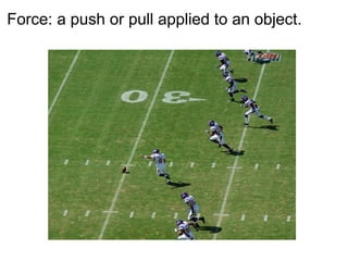 Force: a push or pull applied to an object. 