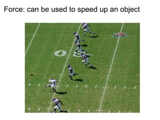 Force: can be used to speed up an object 