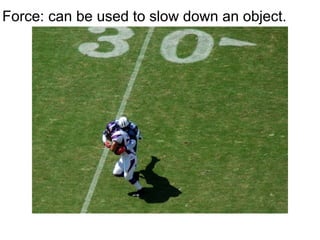 Force: can be used to slow down an object. 