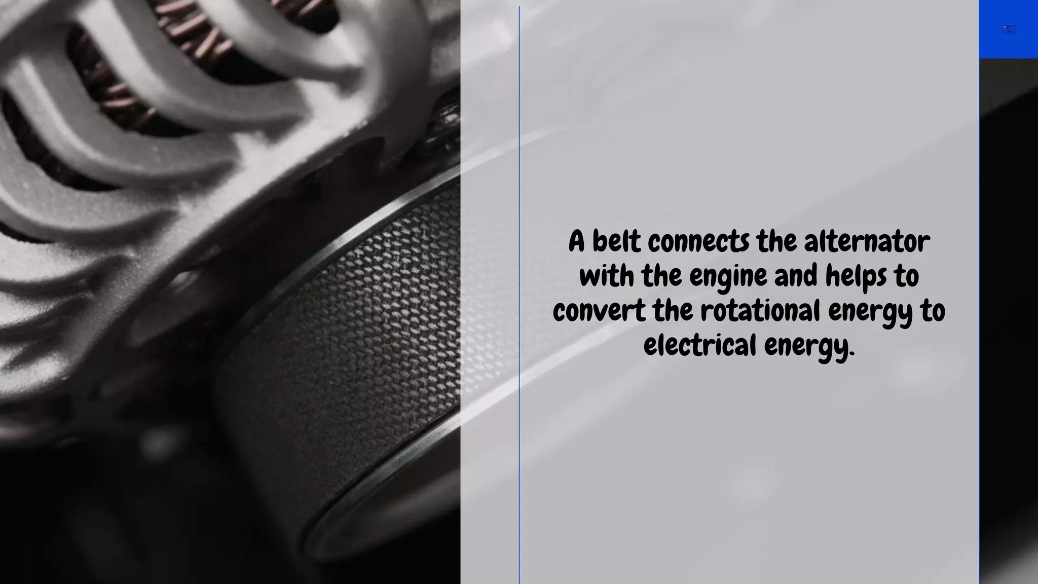 A belt connects the alternator
with the engine and helps to
convert the rotational energy to
electrical energy.
 